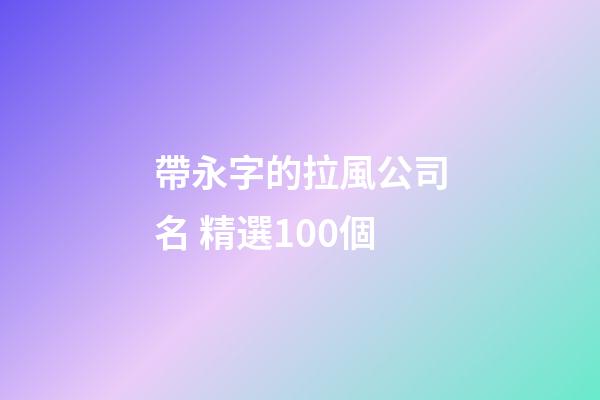 帶永字的拉風公司名 精選100個-第1張-公司起名-玄機派